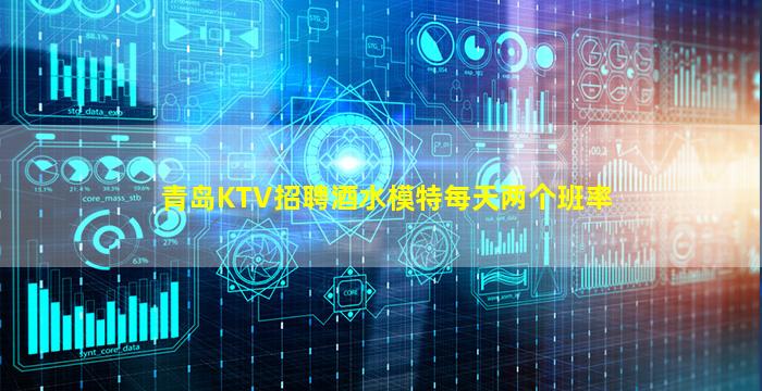 青岛KTV招聘酒水模特每天两个班率